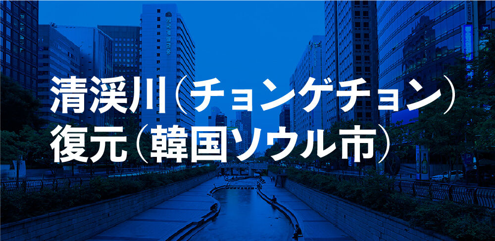 清渓川（チョンゲチョン）復元（韓国ソウル市）